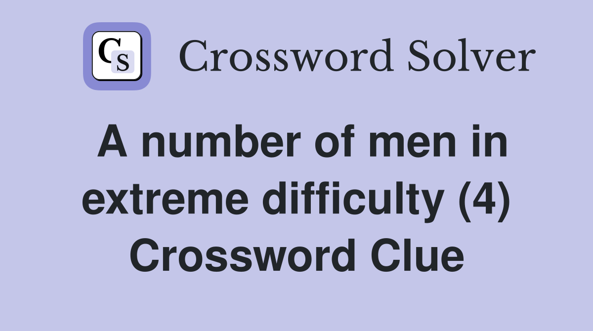 A number of men in extreme difficulty (4) Crossword Clue Answers Crossword Solver